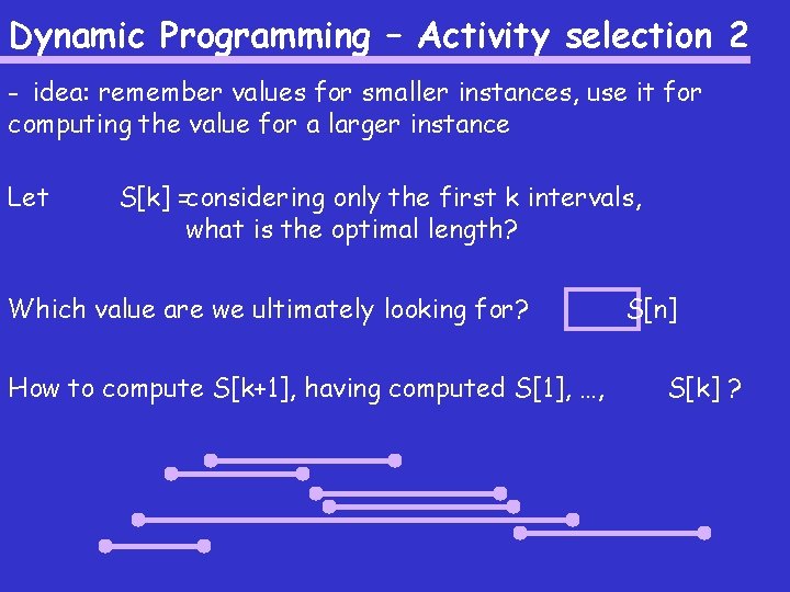 Dynamic Programming – Activity selection 2 - idea: remember values for smaller instances, use