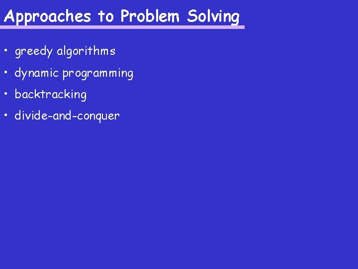 Approaches to Problem Solving • greedy algorithms • dynamic programming • backtracking • divide-and-conquer