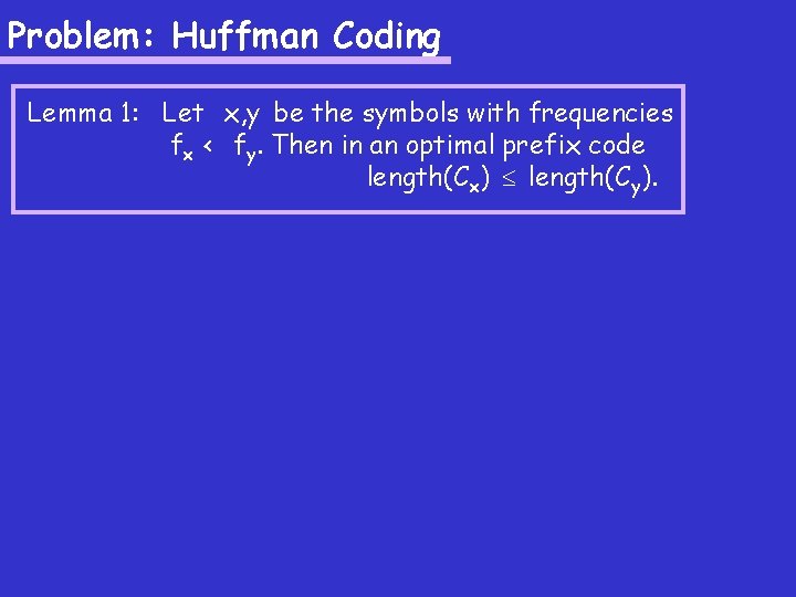 Problem: Huffman Coding Lemma 1: Let x, y be the symbols with frequencies fx