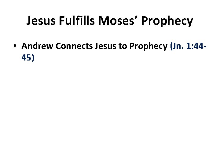 Jesus Fulfills Moses’ Prophecy • Andrew Connects Jesus to Prophecy (Jn. 1: 4445) 