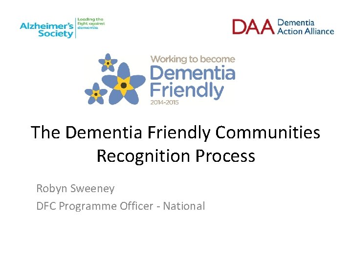 The Dementia Friendly Communities Recognition Process Robyn Sweeney DFC Programme Officer - National 