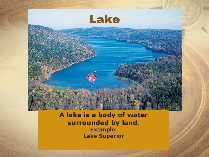 Lake A lake is a body of water surrounded by land. Example: Lake Superior