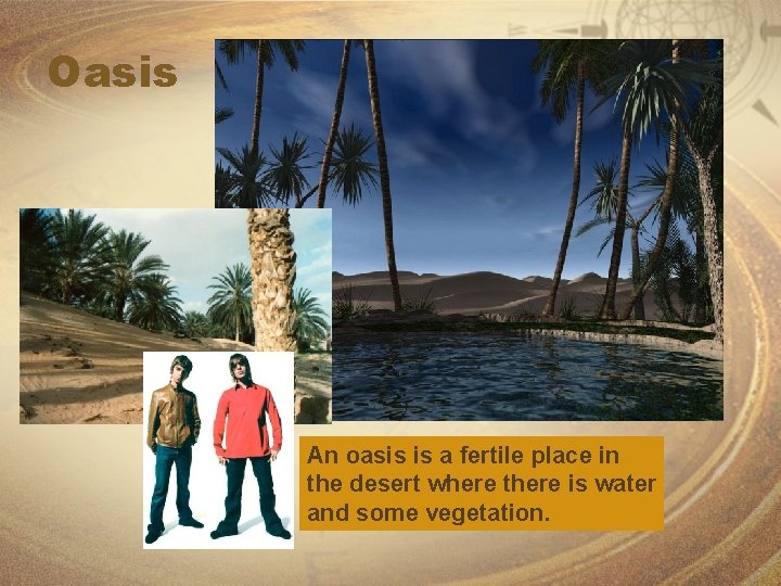 Oasis An oasis is a fertile place in the desert where there is water