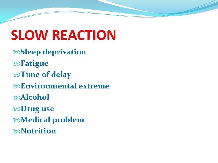 SLOW REACTION Sleep deprivation Fatigue Time of delay Environmental extreme Alcohol Drug use Medical