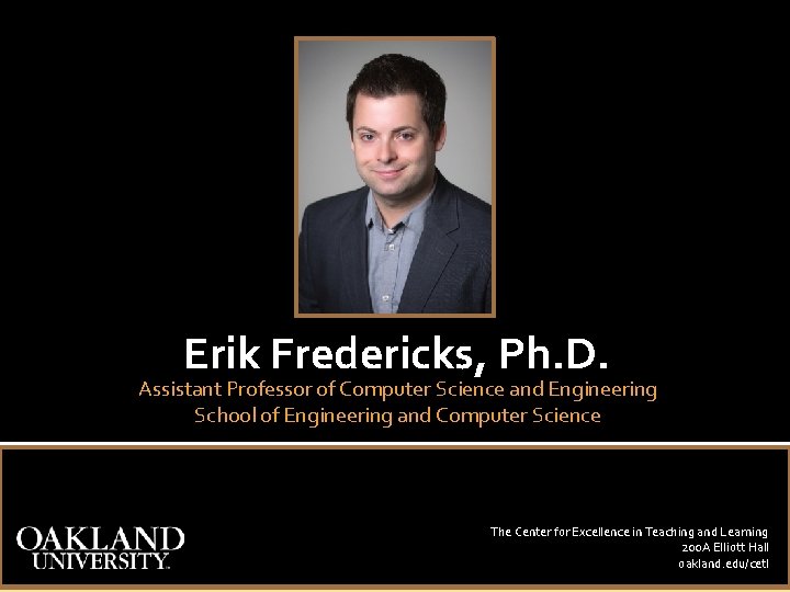 Erik Fredericks, Ph. D. Assistant Professor of Computer Science and Engineering School of Engineering