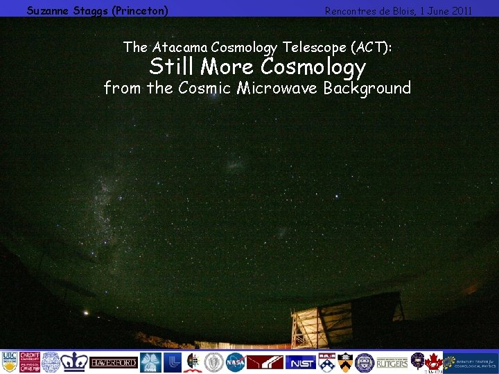 Suzanne Staggs (Princeton) Rencontres de Blois, 1 June 2011 The Atacama Cosmology Telescope (ACT):