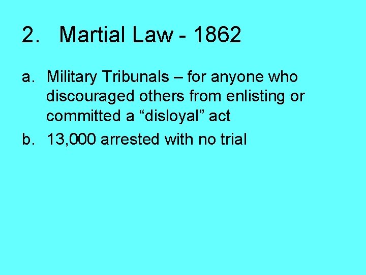 2. Martial Law - 1862 a. Military Tribunals – for anyone who discouraged others