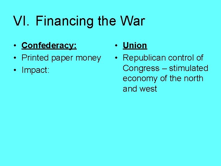 VI. Financing the War • Confederacy: • Printed paper money • Impact: • Union