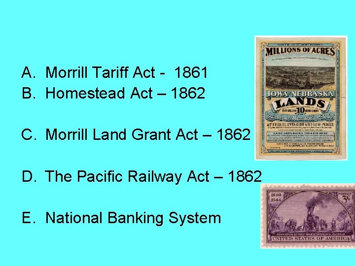 A. Morrill Tariff Act - 1861 B. Homestead Act – 1862 C. Morrill Land