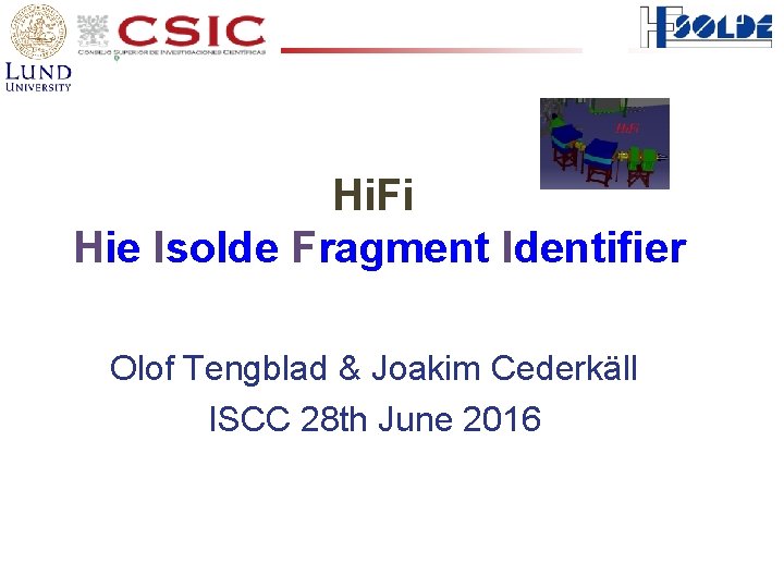 Hi. Fi Hie Isolde Fragment Identifier Olof Tengblad & Joakim Cederkäll ISCC 28 th