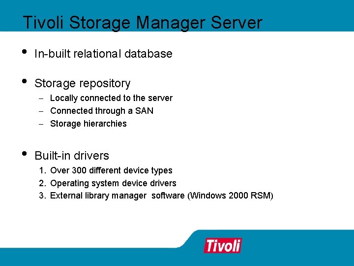 Tivoli Storage Manager Server • In-built relational database • Storage repository - Locally connected Tivoli Storage Manager Server • In-built relational database • Storage repository - Locally connected