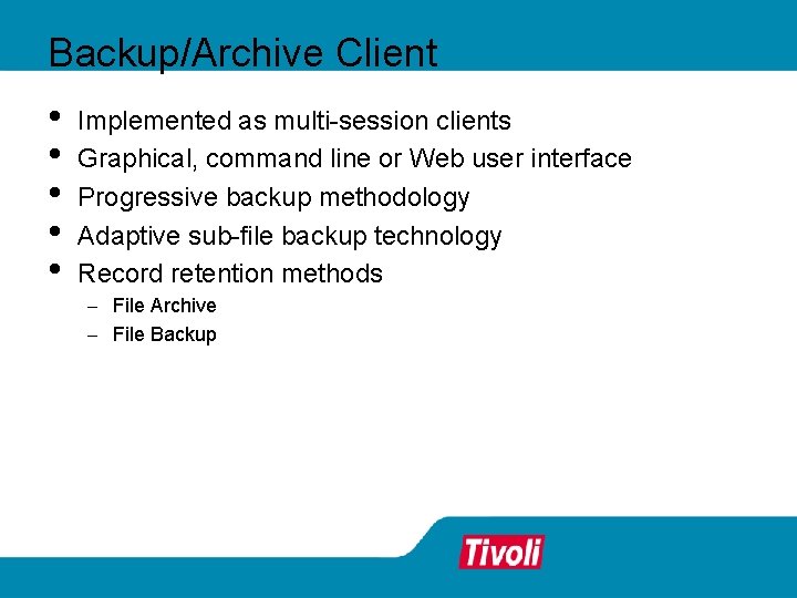 Backup/Archive Client • • • Implemented as multi-session clients Graphical, command line or Web Backup/Archive Client • • • Implemented as multi-session clients Graphical, command line or Web
