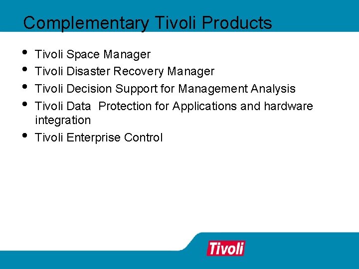 Complementary Tivoli Products • • • Tivoli Space Manager Tivoli Disaster Recovery Manager Tivoli Complementary Tivoli Products • • • Tivoli Space Manager Tivoli Disaster Recovery Manager Tivoli