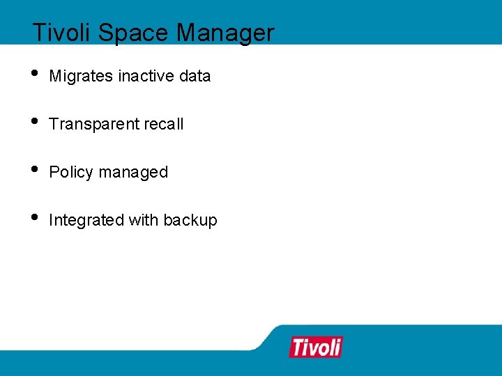 Tivoli Space Manager • Migrates inactive data • Transparent recall • Policy managed • Tivoli Space Manager • Migrates inactive data • Transparent recall • Policy managed •