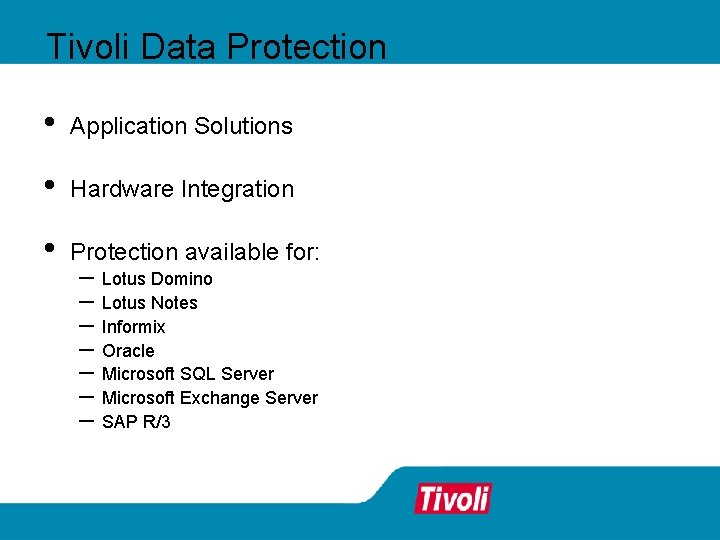 Tivoli Data Protection • Application Solutions • Hardware Integration • Protection available for: – Tivoli Data Protection • Application Solutions • Hardware Integration • Protection available for: –
