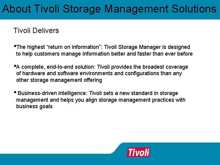About Tivoli Storage Management Solutions Tivoli Delivers • The highest “return on information”: Tivoli About Tivoli Storage Management Solutions Tivoli Delivers • The highest “return on information”: Tivoli