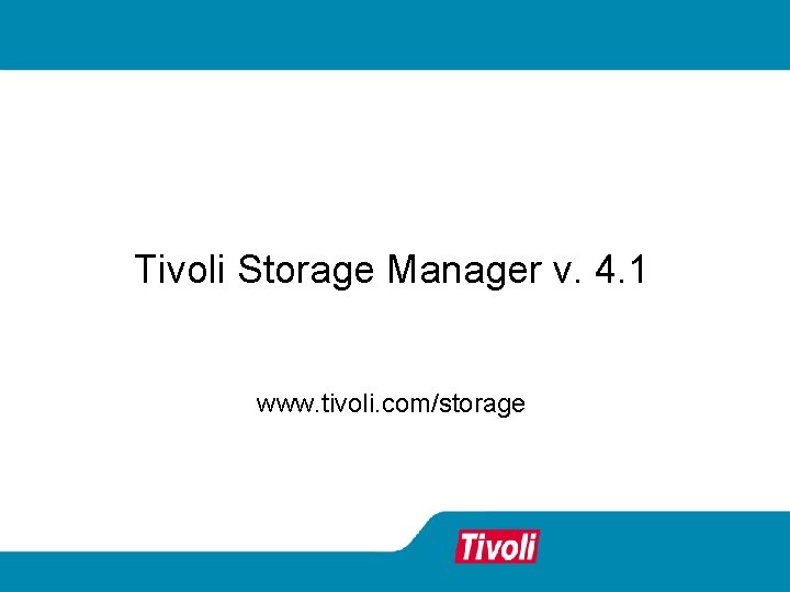 Tivoli Storage Manager v. 4. 1 www. tivoli. com/storage Tivoli Storage Manager v. 4. 1 www. tivoli. com/storage