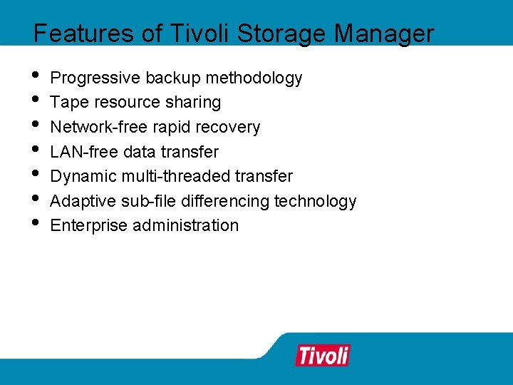 Features of Tivoli Storage Manager • • Progressive backup methodology Tape resource sharing Network-free Features of Tivoli Storage Manager • • Progressive backup methodology Tape resource sharing Network-free