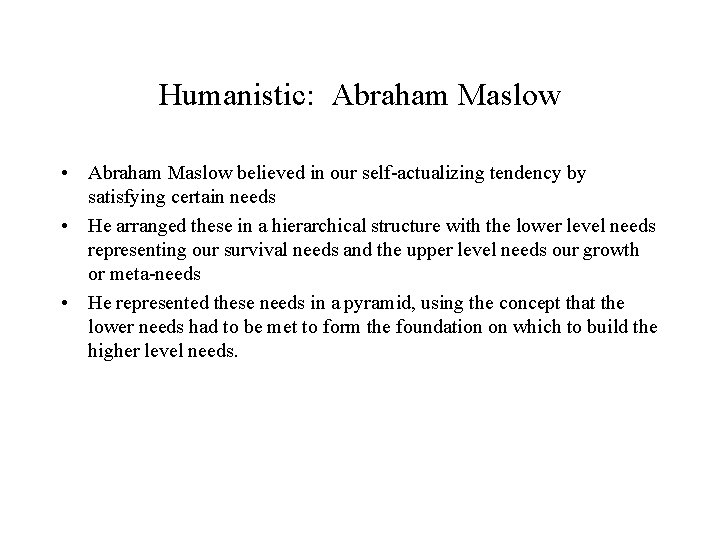 Humanistic: Abraham Maslow • Abraham Maslow believed in our self-actualizing tendency by satisfying certain