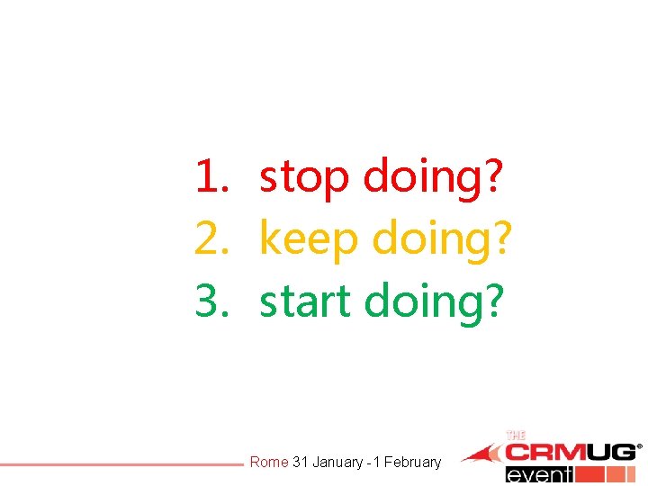 1. stop doing? 2. keep doing? 3. start doing? Rome 31 January -1 February