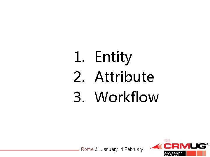 1. Entity 2. Attribute 3. Workflow Rome 31 January -1 February 