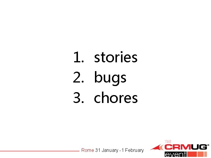 1. stories 2. bugs 3. chores Rome 31 January -1 February 