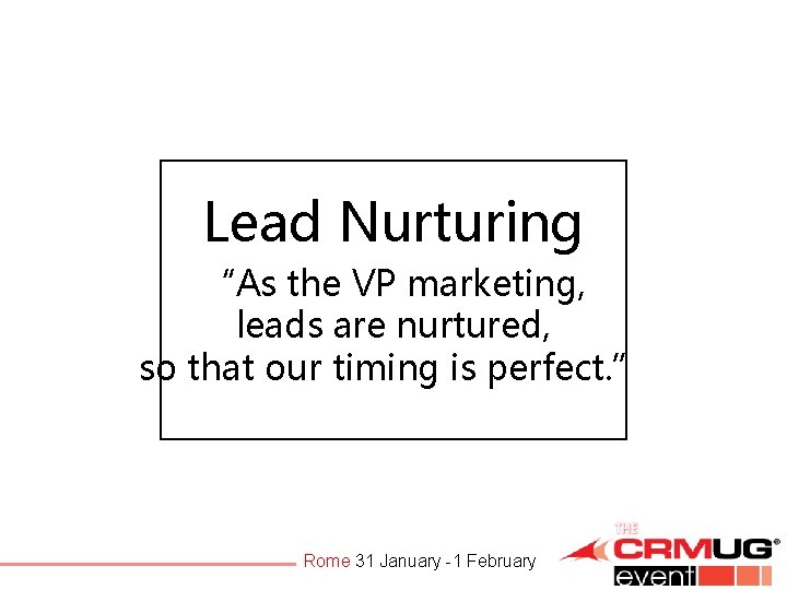 Lead Nurturing “As the VP marketing, leads are nurtured, so that our timing is