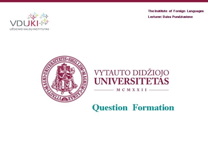 The Institute of Foreign Languages Lecturer: Daiva Pundziuviene Question Formation 