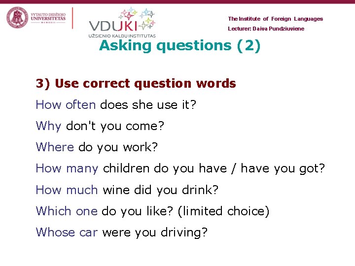 The Institute of Foreign Languages Lecturer: Daiva Pundziuviene Asking questions (2) 3) Use correct