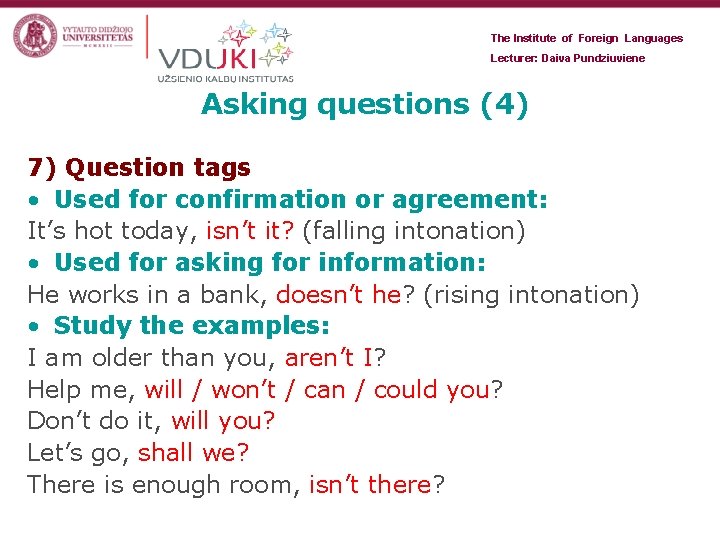 The Institute of Foreign Languages Lecturer: Daiva Pundziuviene Asking questions (4) 7) Question tags