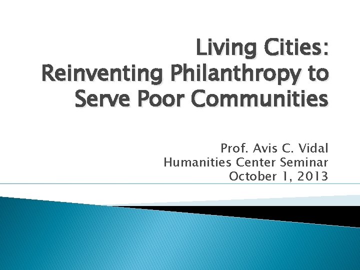 Living Cities: Reinventing Philanthropy to Serve Poor Communities Prof. Avis C. Vidal Humanities Center