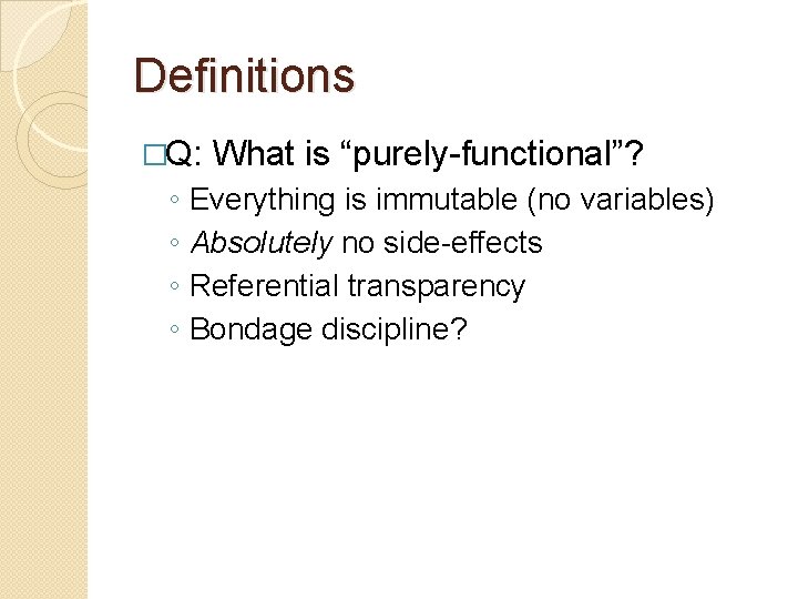 Definitions �Q: ◦ ◦ What is “purely-functional”? Everything is immutable (no variables) Absolutely no
