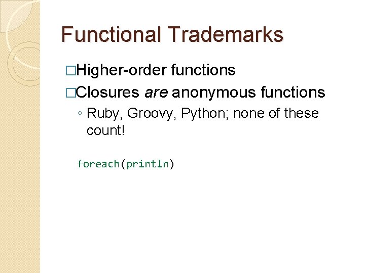 Functional Trademarks �Higher-order functions �Closures are anonymous functions ◦ Ruby, Groovy, Python; none of