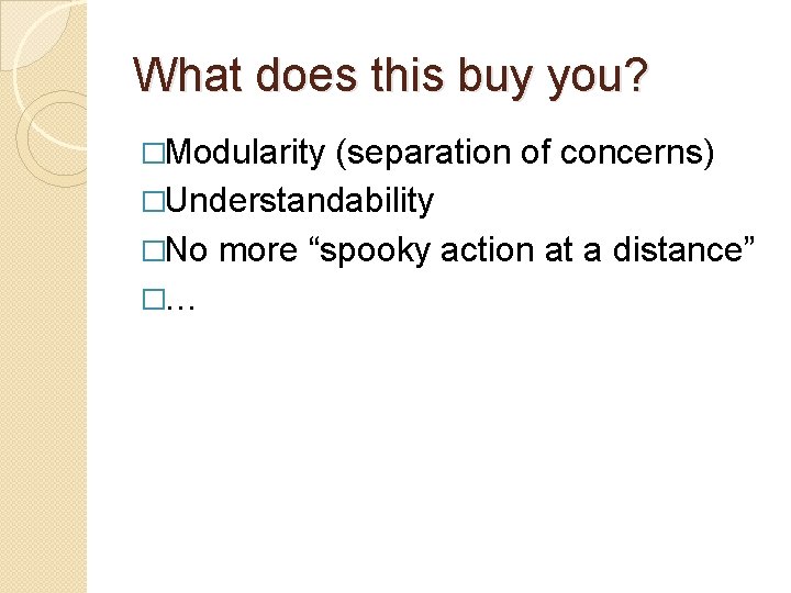 What does this buy you? �Modularity (separation of concerns) �Understandability �No more “spooky action