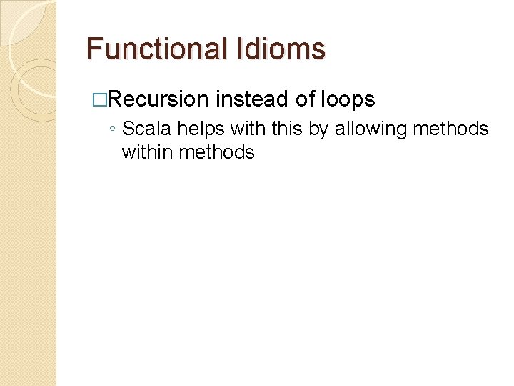 Functional Idioms �Recursion instead of loops ◦ Scala helps with this by allowing methods