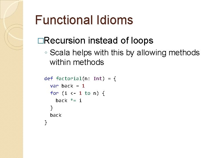 Functional Idioms �Recursion instead of loops ◦ Scala helps with this by allowing methods