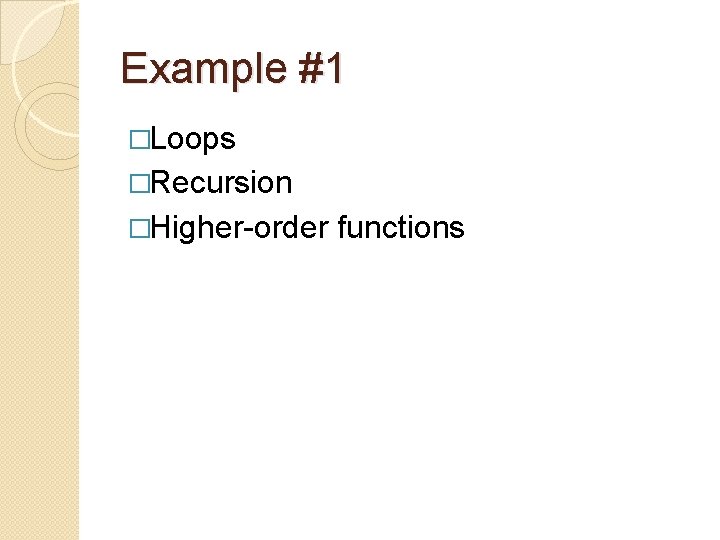 Example #1 �Loops �Recursion �Higher-order functions 