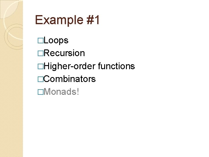 Example #1 �Loops �Recursion �Higher-order �Combinators �Monads! functions 