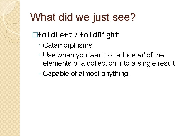 What did we just see? �fold. Left / fold. Right ◦ Catamorphisms ◦ Use