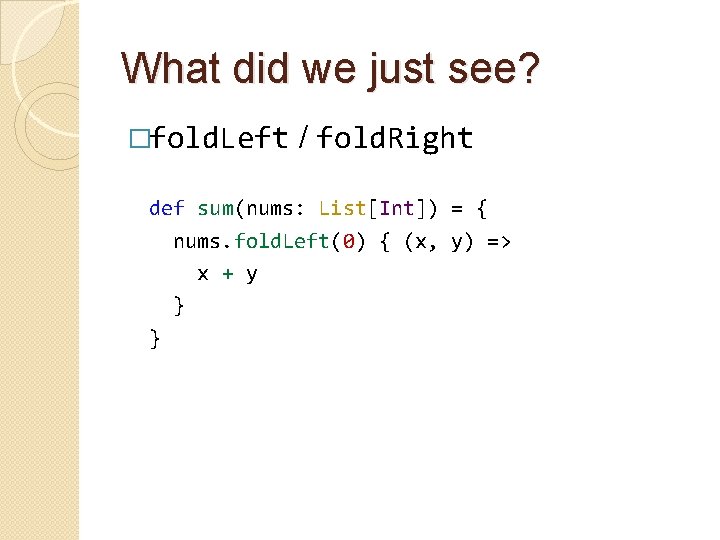 What did we just see? �fold. Left / fold. Right def sum(nums: List[Int]) =