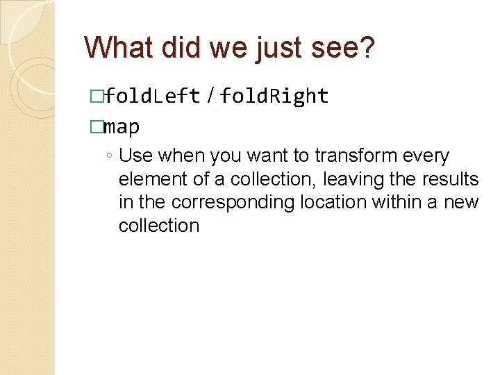 What did we just see? �fold. Left / fold. Right �map ◦ Use when