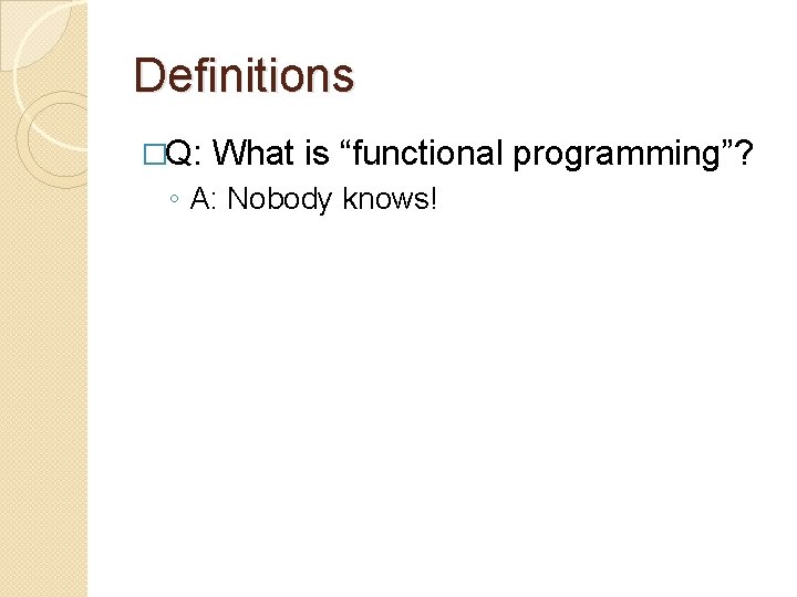 Definitions �Q: What is “functional programming”? ◦ A: Nobody knows! 