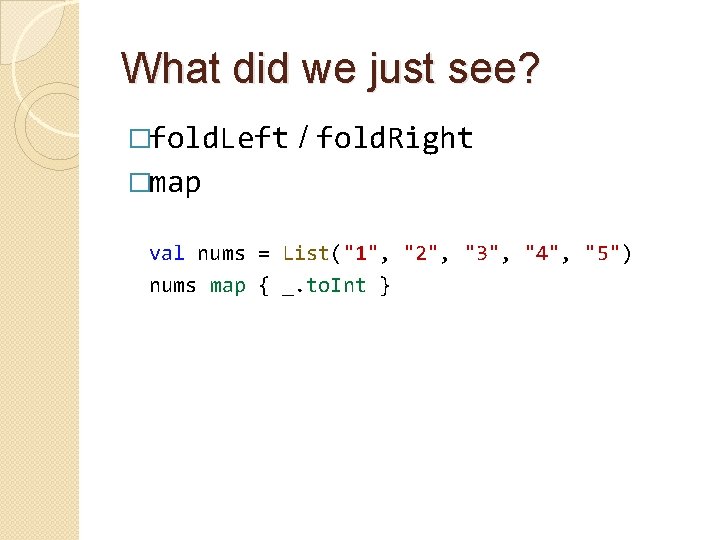 What did we just see? �fold. Left / fold. Right �map val nums =