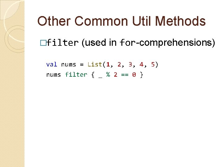Other Common Util Methods �filter (used in for-comprehensions) val nums = List(1, 2, 3,