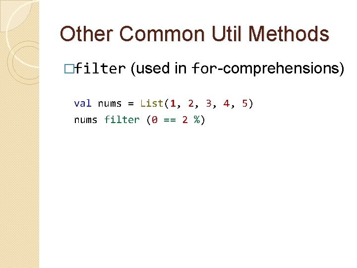 Other Common Util Methods �filter (used in for-comprehensions) val nums = List(1, 2, 3,