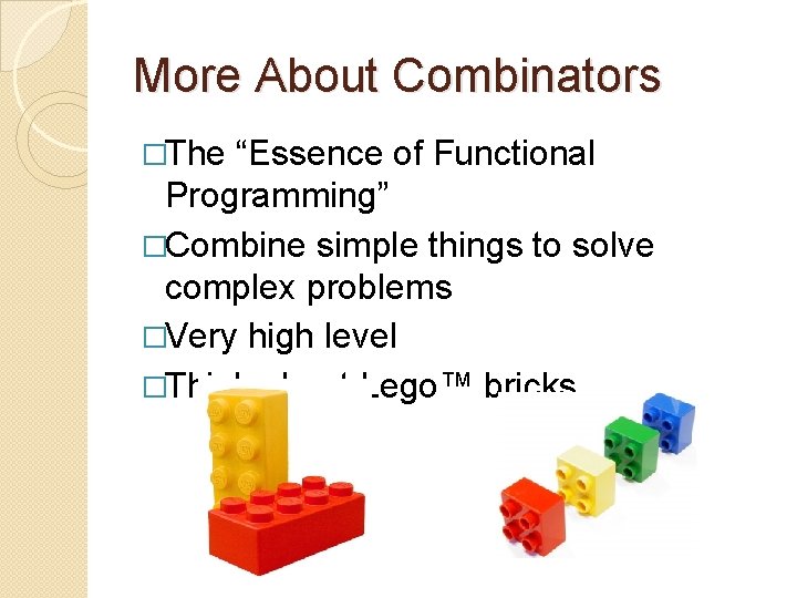 More About Combinators �The “Essence of Functional Programming” �Combine simple things to solve complex