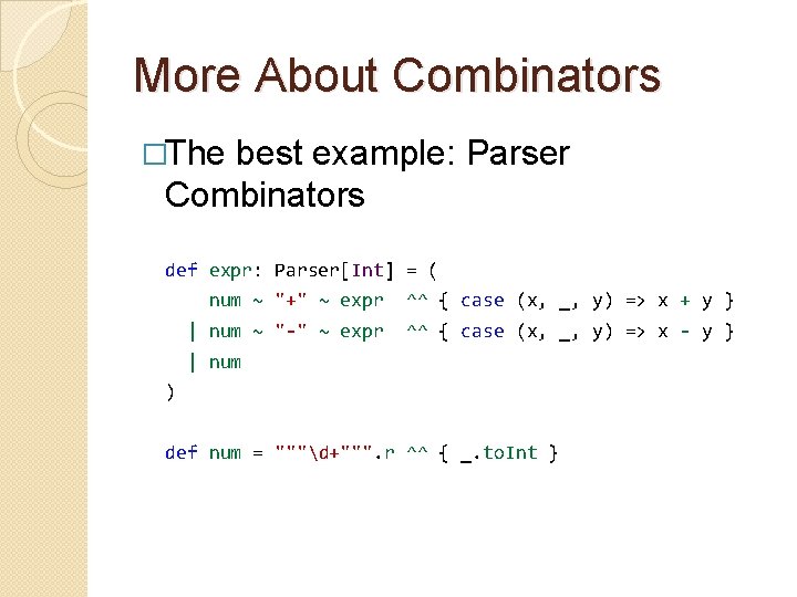 More About Combinators �The best example: Parser Combinators def expr: Parser[Int] = ( num