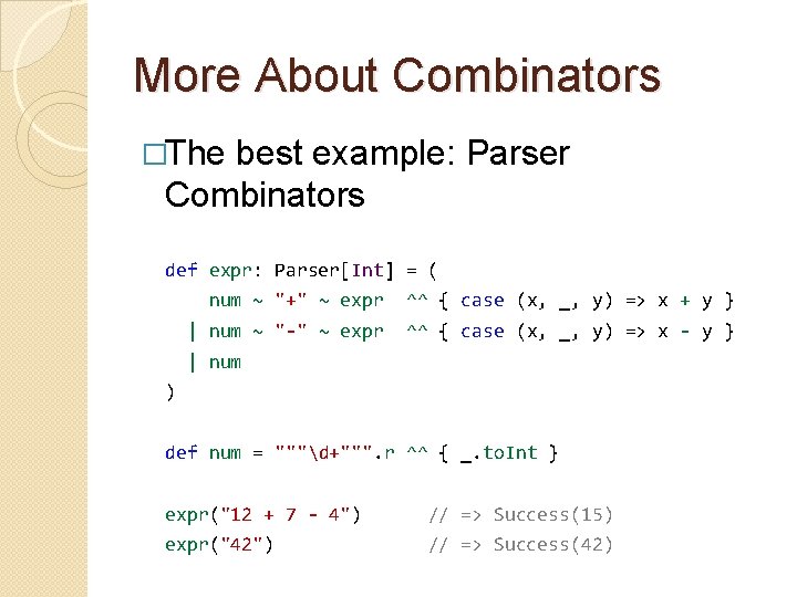 More About Combinators �The best example: Parser Combinators def expr: Parser[Int] = ( num