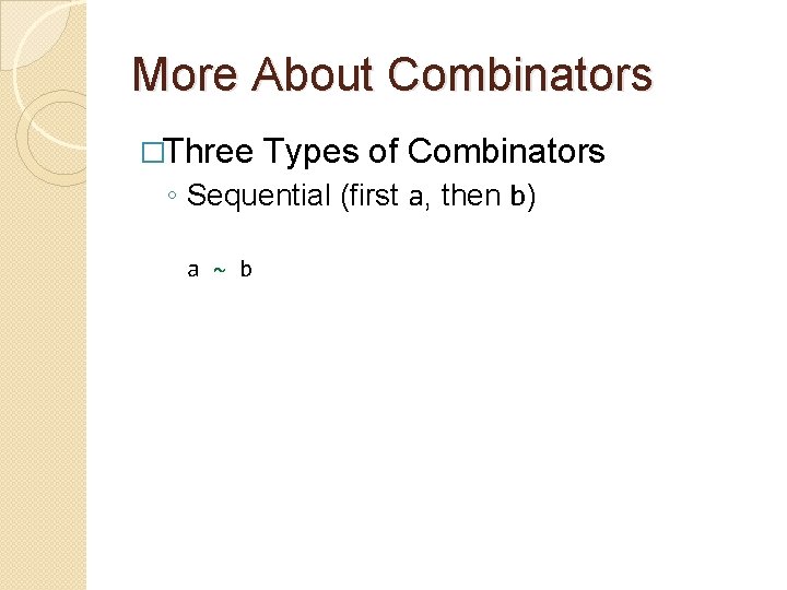 More About Combinators �Three Types of Combinators ◦ Sequential (first a, then b) a