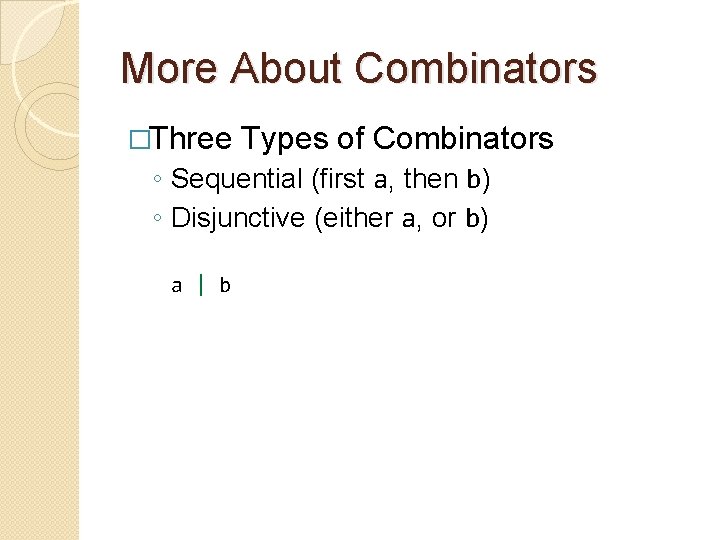 More About Combinators �Three Types of Combinators ◦ Sequential (first a, then b) ◦